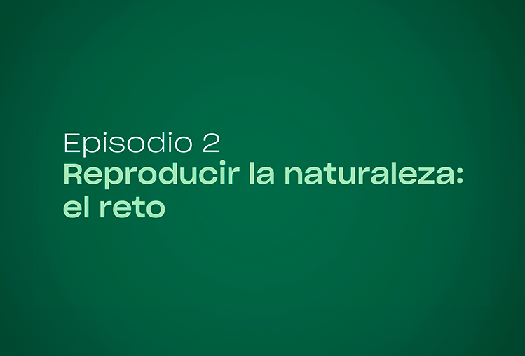 Episodio 2 | Reproducir la naturaleza: el reto